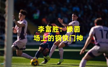  李富胜：绿茵场上的钢铁门神