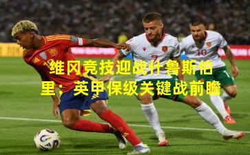 维冈竞技迎战什鲁斯伯里:英甲保级关键战前瞻