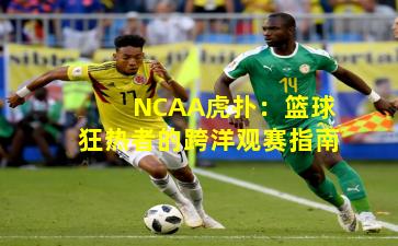 NCAA虎扑:篮球狂热者的跨洋观赛指南