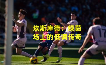 埃斯库德：绿茵场上的低调传奇