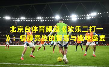  北京台体育频道《欢乐二打一》：棋牌竞技的智慧与趣味盛宴