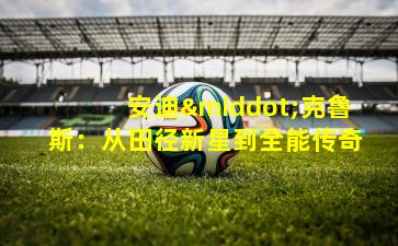 安迪·克鲁斯:从田径新星到全能传奇